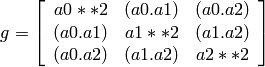 \begin{equation*}
g = \lbrk
\begin{array}{ccc}
  a0**2 & (a0.a1)  & (a0.a2) \\
  (a0.a1) & a1**2  & (a1.a2) \\
  (a0.a2) & (a1.a2) & a2**2 \\
\end{array}
\rbrk
\end{equation*}